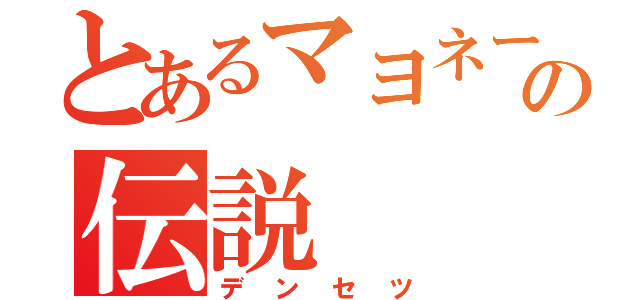 とあるマヨネーズの伝説（デンセツ）