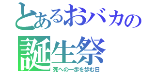 とあるおバカの誕生祭（死への一歩を歩む日）