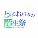 とあるおバカの誕生祭（死への一歩を歩む日）