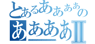 とあるあああああああああのああああああああああああああⅡ（ああああああああああああああああああああああああ）