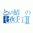 とある鯖の七夜手工芸Ⅱ（ジラーチクラフト）