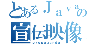 とあるＪａｖａの宣伝映像（ｐｒｏｐａｇａｎｄａ）