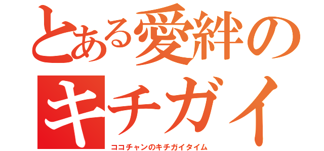 とある愛絆のキチガイタイム（ココチャンのキチガイタイム）