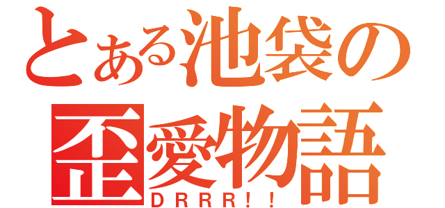 とある池袋の歪愛物語（ＤＲＲＲ！！）