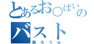 とあるお○ぱいのバスト（測ろうｗ）