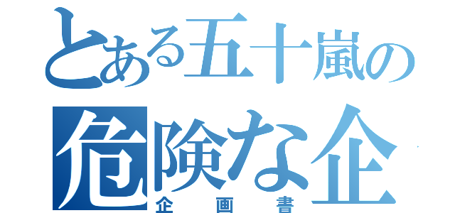 とある五十嵐の危険な企画書（企画書）