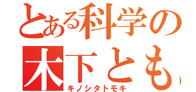 とある科学の木下ともき（キノシタトモキ）