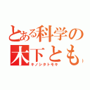 とある科学の木下ともき（キノシタトモキ）