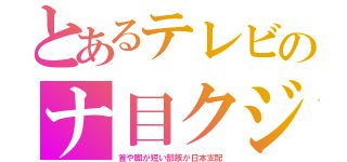 とあるテレビのナ目クジ（首や脚が短い部族が日本支配）