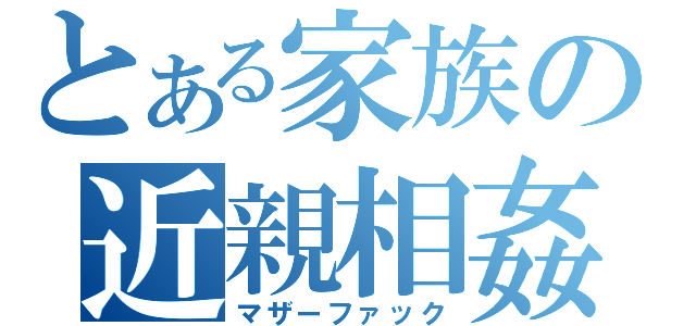 とある家族の近親相姦（マザーファック）