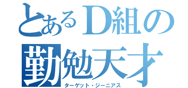 とあるＤ組の勤勉天才（ターゲット・ジーニアス）