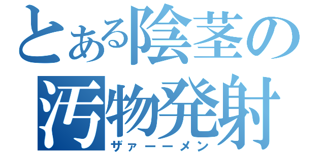 とある陰茎の汚物発射（ザァーーメン）