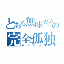 とある無味ガムの完全孤独（ザ・ワン）