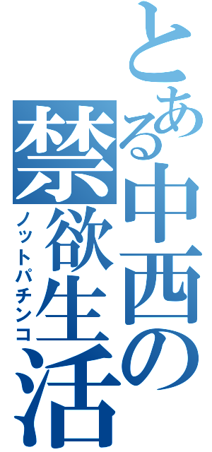 とある中西の禁欲生活（ノットパチンコ）