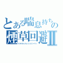 とある喘息持ちの煙草回避Ⅱ（むせるんだよこんにゃろっ）