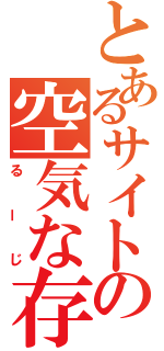 とあるサイトの空気な存在（るーじ）