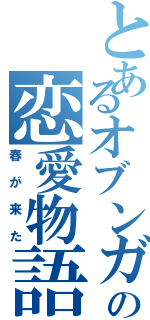 とあるオブンガの恋愛物語（春が来た）