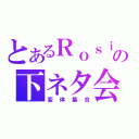 とあるＲｏｓｉＮの下ネタ会議（変体集合）