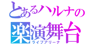 とあるハルナの楽演舞台（ライブアリーナ）