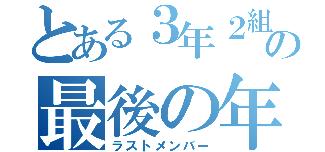 とある３年２組の最後の年（ラストメンバー）