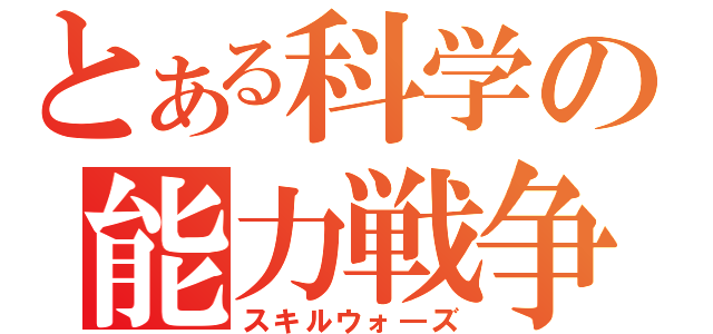 とある科学の能力戦争（スキルウォ―ズ）