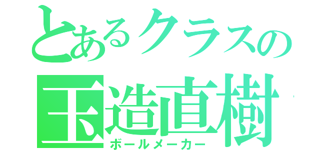 とあるクラスの玉造直樹（ボールメーカー）