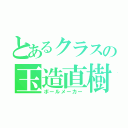 とあるクラスの玉造直樹（ボールメーカー）