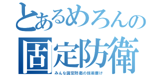 とあるめろんの固定防衛（みんな固定防衛の技術磨け）