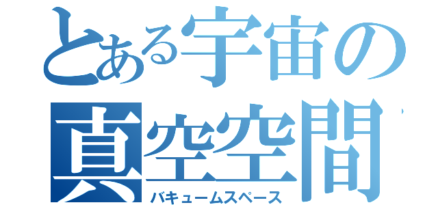 とある宇宙の真空空間（バキュームスペース）