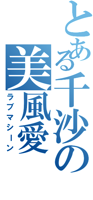 とある千沙の美風愛（ラブマシーン）