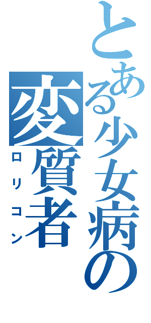 とある少女病の変質者（ロリコン）