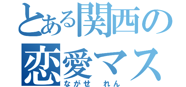 とある関西の恋愛マスター（ながせ れん）