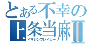 とある不幸の上条当麻Ⅱ（イマジンブレイカー）