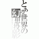 とある世界の幻想投影（リアルゴースト）