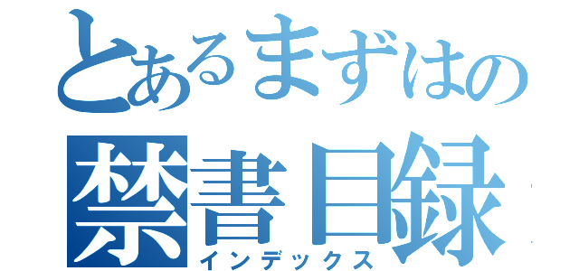 とあるまずはの禁書目録（インデックス）