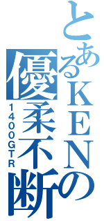 とあるＫＥＮＺＹの優柔不断（１４００ＧＴＲ）