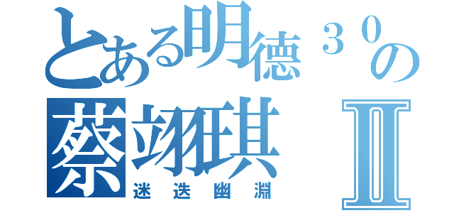 とある明德３０の蔡翊琪Ⅱ（迷迭幽淵）