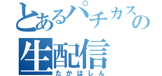 とあるパチカスの生配信（たかはしん）