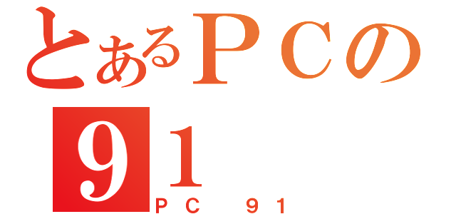 とあるＰＣの９１（ＰＣ ９１）