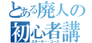 とある廃人の初心者講座（スターター・コース）