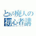 とある廃人の初心者講座（スターター・コース）