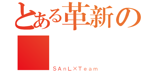 とある革新の伝説（ＳＡｎＬ×Ｔｅａｍ）