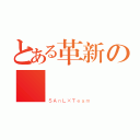 とある革新の伝説（ＳＡｎＬ×Ｔｅａｍ）