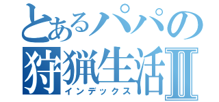 とあるパパの狩猟生活Ⅱ（インデックス）