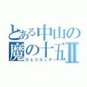 とある中山の魔の十五分Ⅱ（ひとりエッチ）