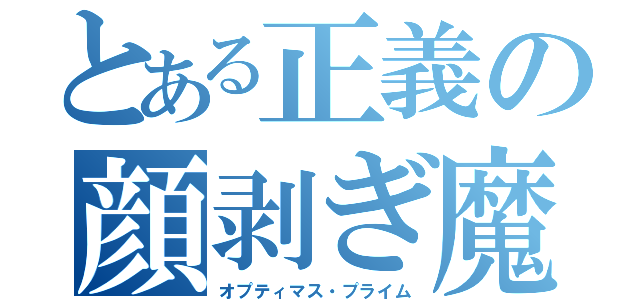 とある正義の顔剥ぎ魔（オプティマス・プライム）