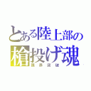 とある陸上部の槍投げ魂（限界突破）