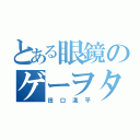 とある眼鏡のゲーヲタ（田口滉平）