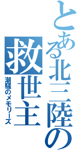 とある北三陸の救世主（潮騒のメモリーズ）