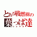 とある戦燃樹の葉っぱ達（つぶやき）